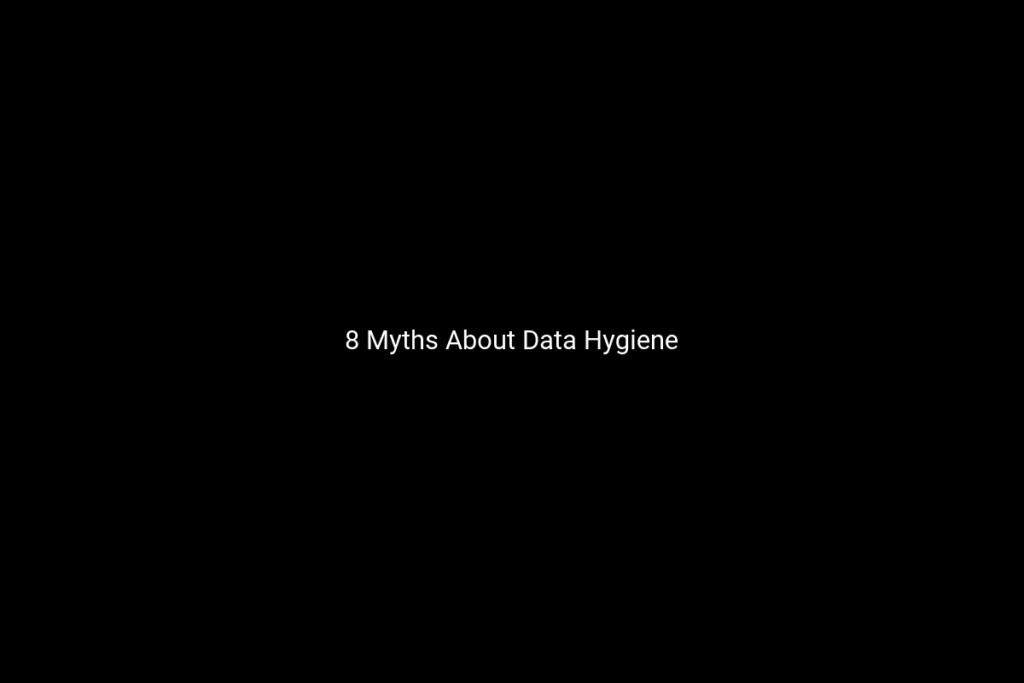 8 Myths About Data Hygiene